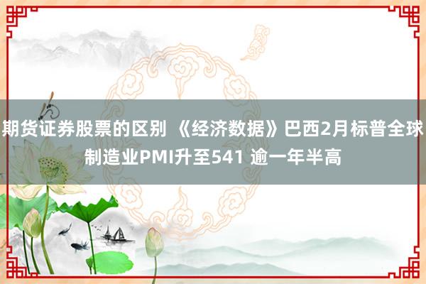 期货证券股票的区别 《经济数据》巴西2月标普全球制造业PMI升至541 逾一年半高