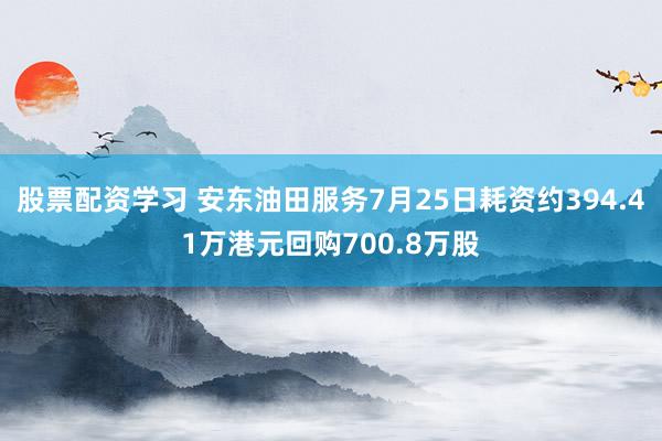 股票配资学习 安东油田服务7月25日耗资约394.41万港元回购700.8万股