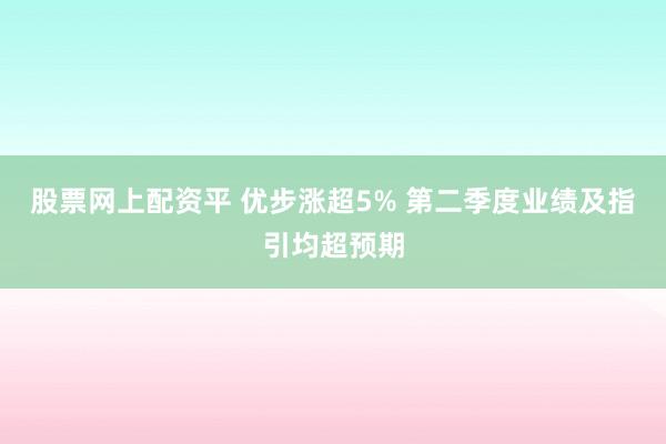 股票网上配资平 优步涨超5% 第二季度业绩及指引均超预期