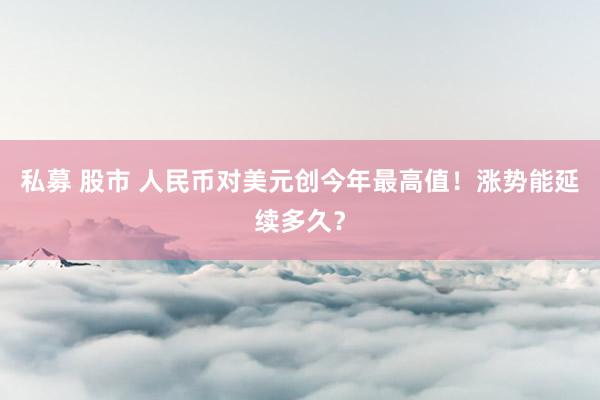 私募 股市 人民币对美元创今年最高值！涨势能延续多久？