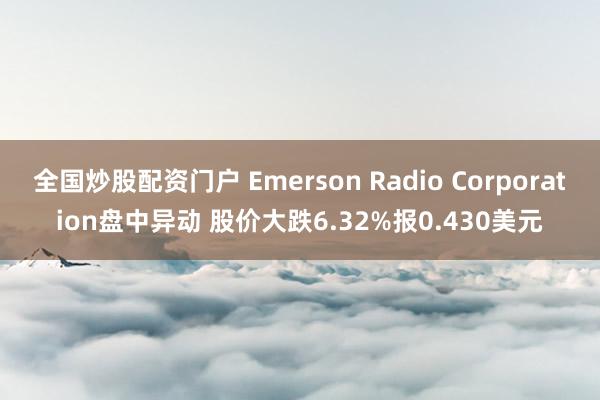 全国炒股配资门户 Emerson Radio Corporation盘中异动 股价大跌6.32%报0.430美元