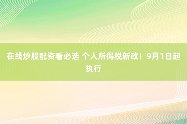 在线炒股配资看必选 个人所得税新政！9月1日起执行