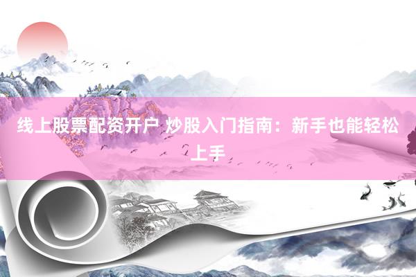 线上股票配资开户 炒股入门指南：新手也能轻松上手