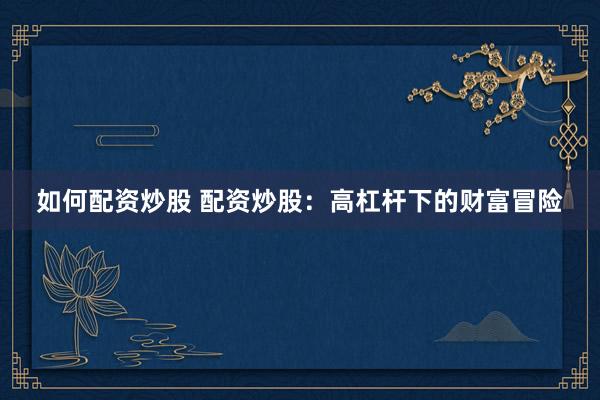 如何配资炒股 配资炒股：高杠杆下的财富冒险