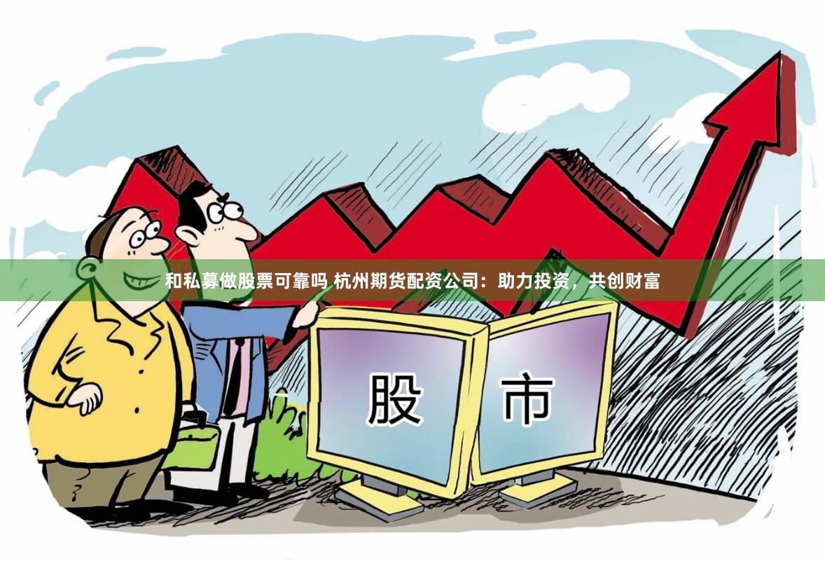 和私募做股票可靠吗 杭州期货配资公司：助力投资，共创财富
