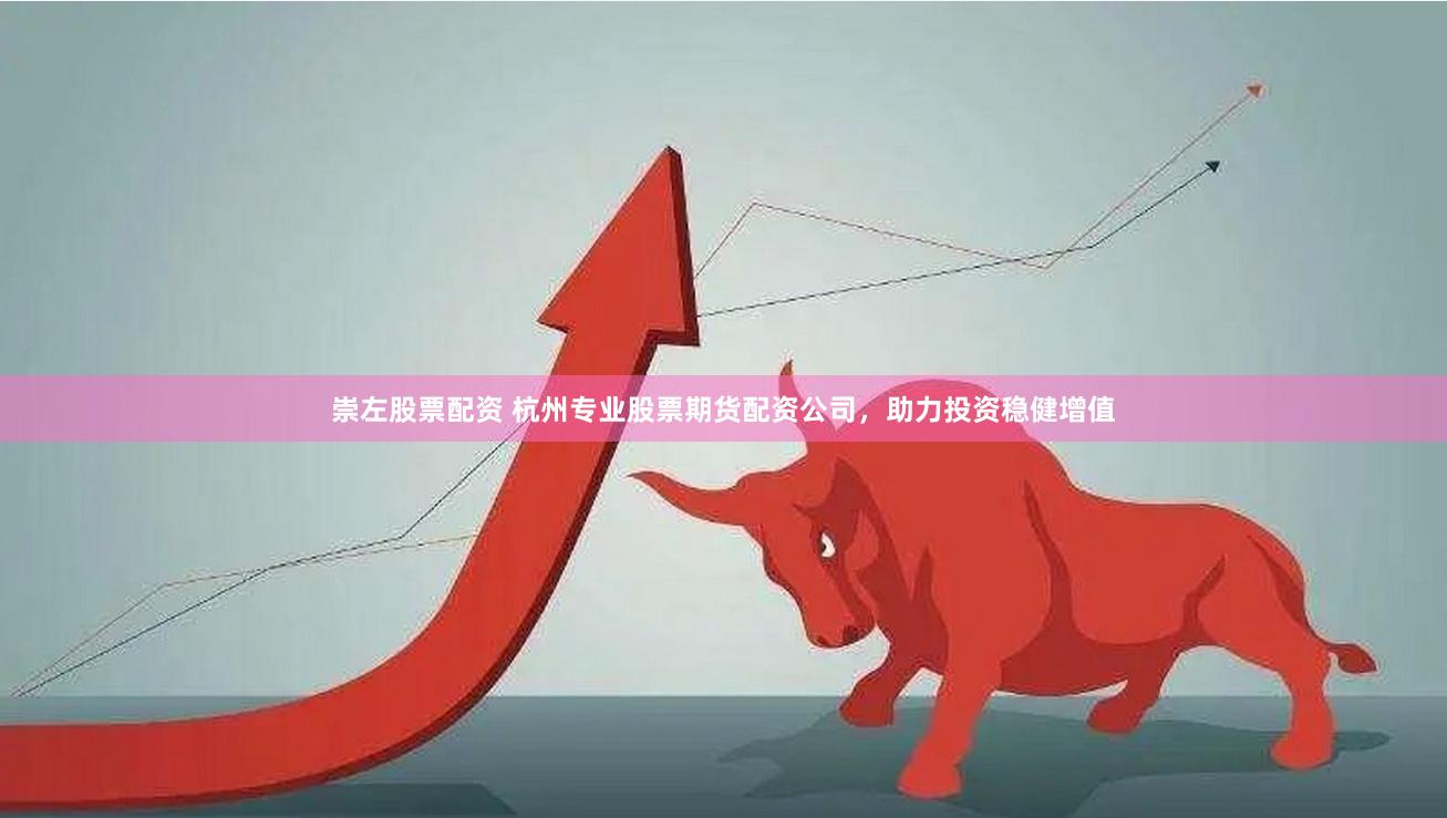 崇左股票配资 杭州专业股票期货配资公司，助力投资稳健增值
