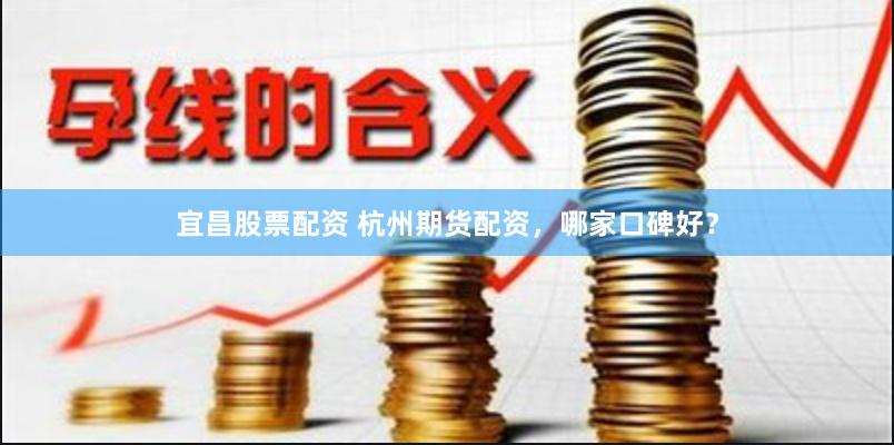 宜昌股票配资 杭州期货配资，哪家口碑好？
