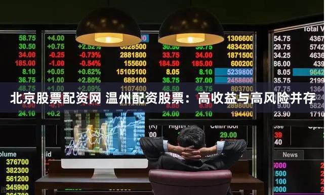 北京股票配资网 温州配资股票：高收益与高风险并存