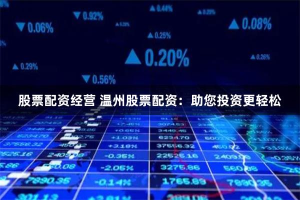股票配资经营 温州股票配资：助您投资更轻松
