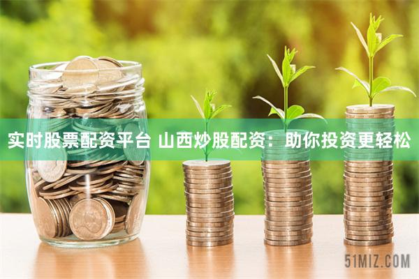 实时股票配资平台 山西炒股配资：助你投资更轻松