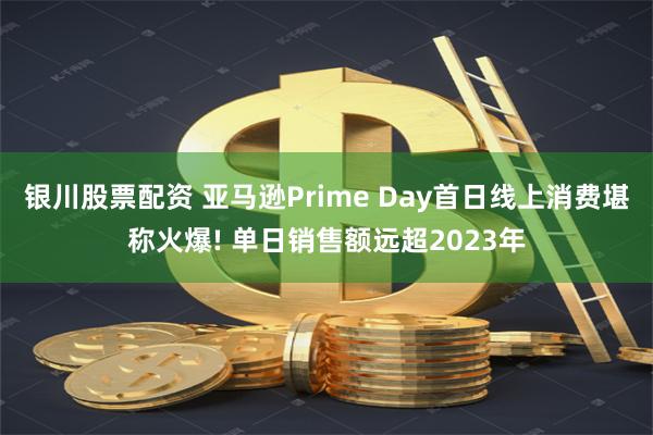 银川股票配资 亚马逊Prime Day首日线上消费堪称火爆! 单日销售额远超2023年