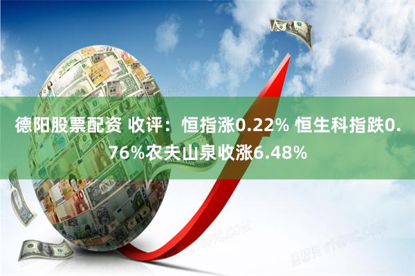 德阳股票配资 收评：恒指涨0.22% 恒生科指跌0.76%农夫山泉收涨6.48%