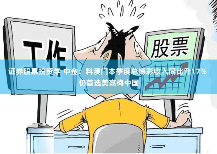 证券股票投资学 中金：料澳门本季度总博彩收入同比升17% 仍首选美高梅中国