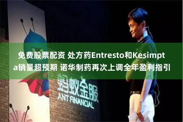 免费股票配资 处方药Entresto和Kesimpta销量超预期 诺华制药再次上调全年盈利指引