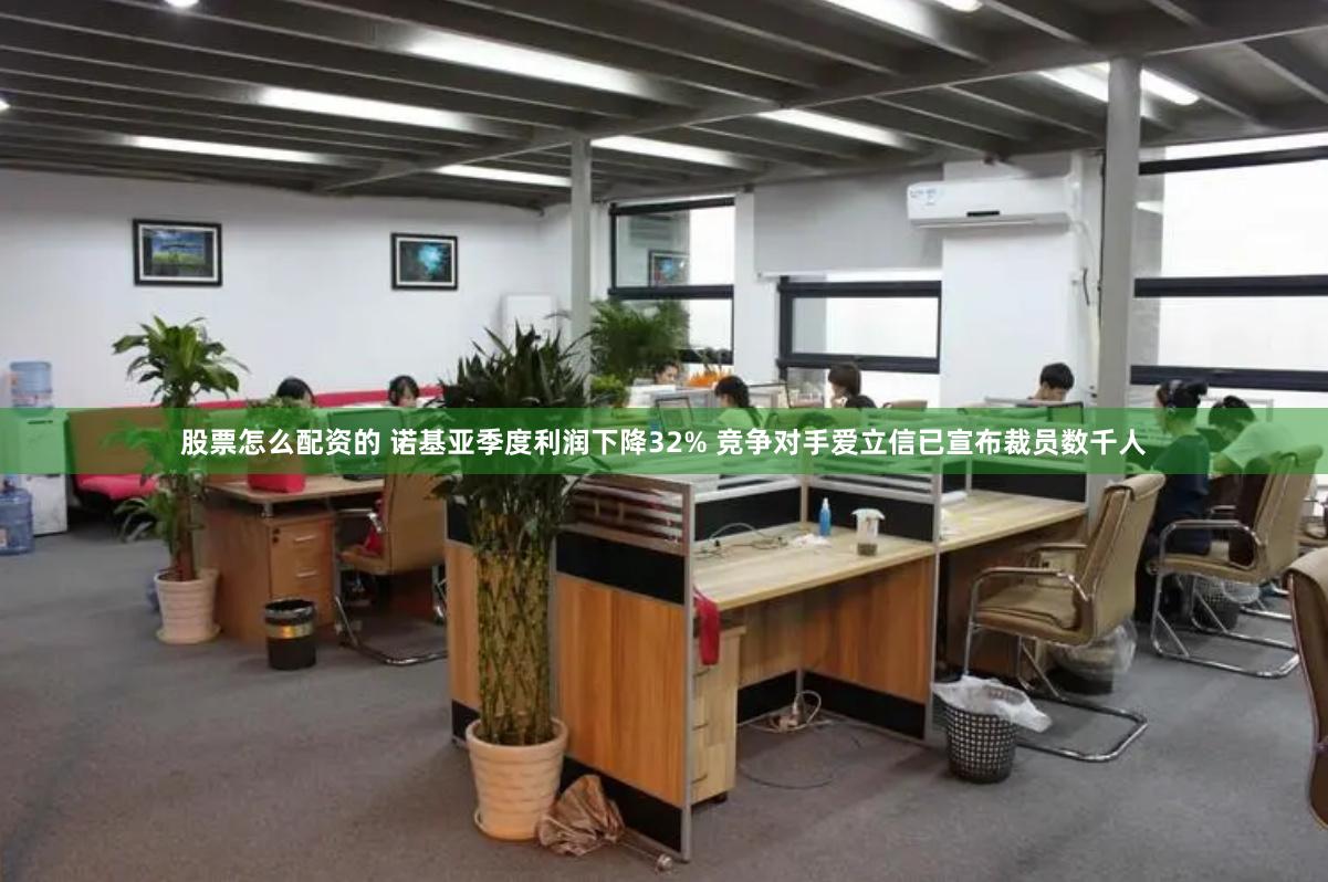 股票怎么配资的 诺基亚季度利润下降32% 竞争对手爱立信已宣布裁员数千人
