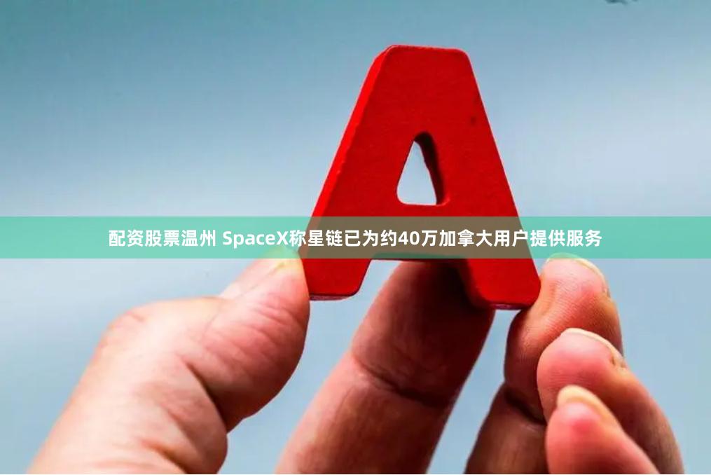 配资股票温州 SpaceX称星链已为约40万加拿大用户提供服务